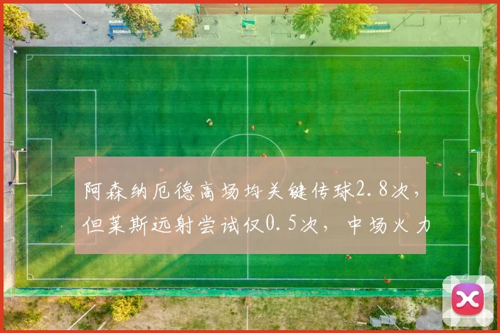 阿森纳厄德高场均关键传球2.8次,但莱斯远射尝试仅0.5次,中场火力分配不均
