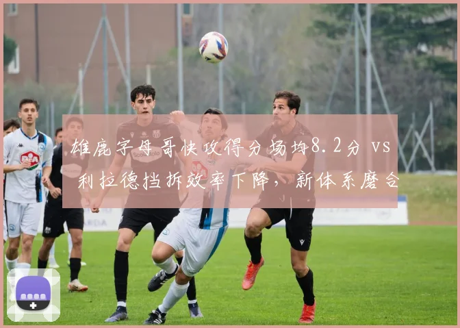 雄鹿字母哥快攻得分场均8.2分 vs 利拉德挡拆效率下降,新体系磨合成败关键